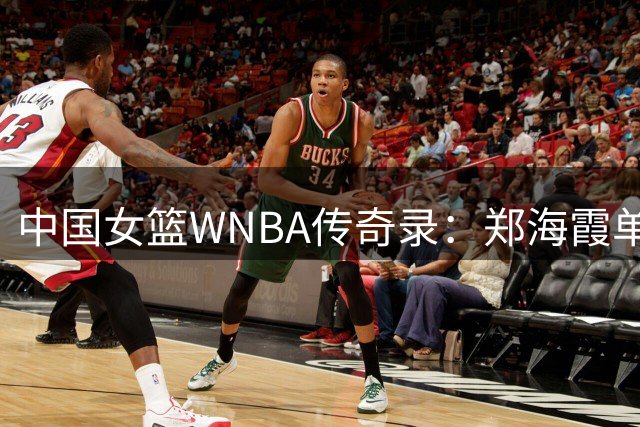 中国女篮WNBA传奇录：郑海霞单季封神 韩旭突破500分大关