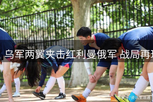 乌军两翼夹击红利曼俄军 战局再现"围歼"态势